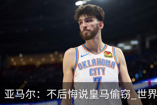 亚马尔：不后悔说皇马偷窃 世界杯没有绝对热门 法国并不比我们强