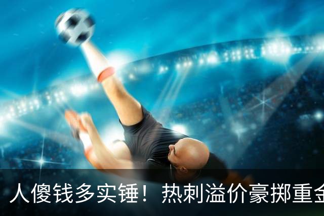 人傻钱多实锤！热刺溢价豪掷重金，曼联不跟风反倒被球迷吐槽抠门