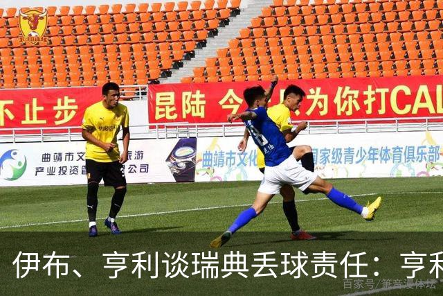 伊布、亨利谈瑞典丢球责任：亨利认为是约克雷斯，伊布认为伊萨克