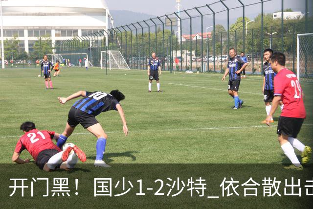 开门黑！国少1-2沙特 依合散出击滑倒送礼+后防漏人魏祥鑫破门