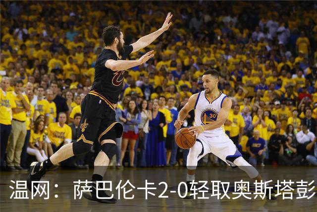 温网：萨巴伦卡2-0轻取奥斯塔彭科 大坂直美高芙进16强