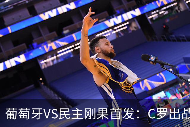 葡萄牙VS民主刚果首发：C罗出战 B费B席配巴黎二虎将