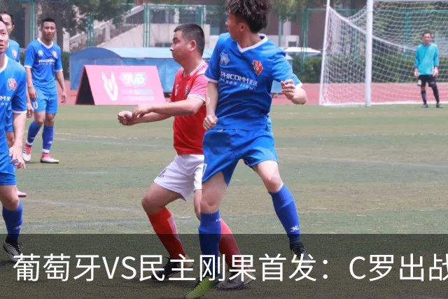 葡萄牙VS民主刚果首发：C罗出战 B费B席配巴黎二虎将