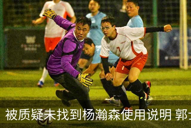 被质疑未找到杨瀚森使用说明 郭士强：发挥不佳早有预期
