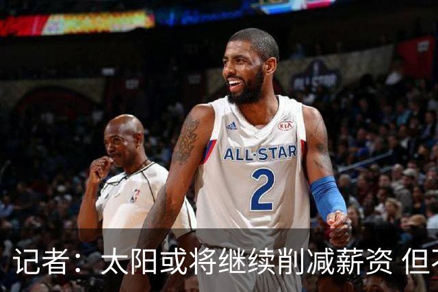 记者：太阳或将继续削减薪资 但不太可能为此付出自己的首轮签