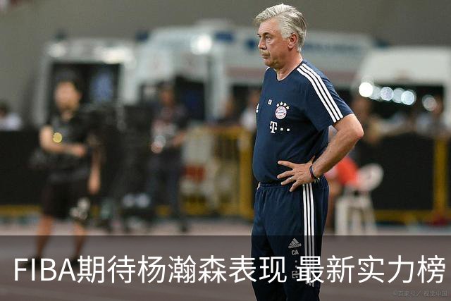 FIBA期待杨瀚森表现 最新实力榜：中国男篮高居第二